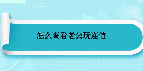 怎么查看老公玩连信