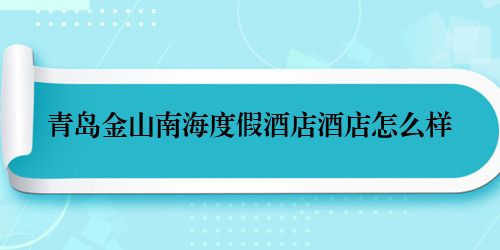 青岛金山南海度假酒店酒店怎么样