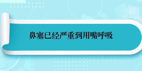 鼻塞已经严重到用嘴呼吸