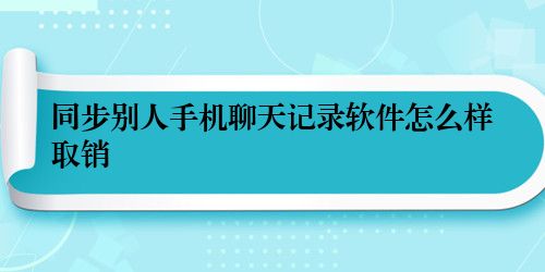 同步别人手机聊天记录软件怎么样取销