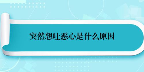 突然想吐恶心是什么原因