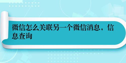 微信怎么关联另一个微信消息，信息查询