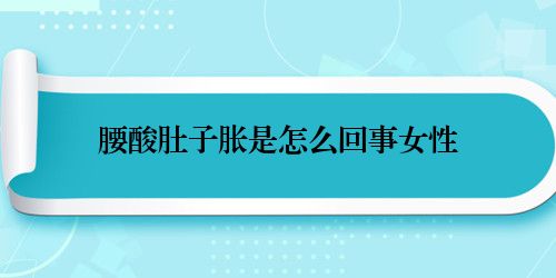 腰酸肚子胀是怎么回事女性