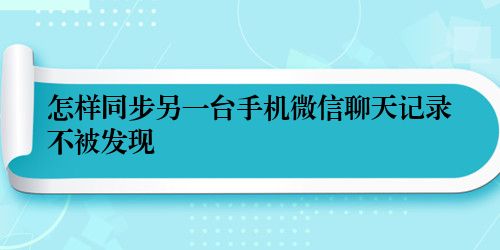 怎样同步另一台手机微信聊天记录不被发现