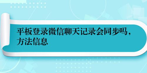 平板登录微信聊天记录会同步吗，方法信息