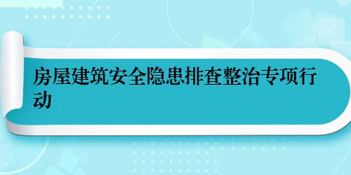 房屋建筑安全隐患排查整治专项行动