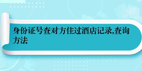 身份证号查对方住过酒店记录,查询方法