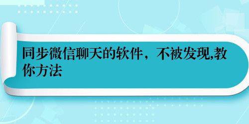 同步微信聊天的软件，不被发现,教你方法