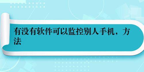 有没有软件可以监控别人手机，方法