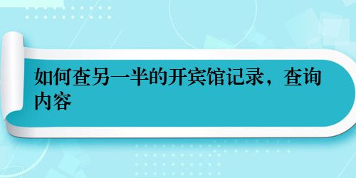 如何查另一半的开宾馆记录，查询内容