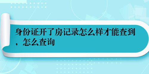 身份证开了房记录怎么样才能查到，怎么查询