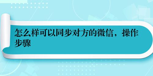 怎么样可以同步对方的微信，操作步骤