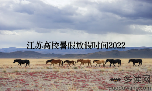 江苏高校暑假放假时间2022