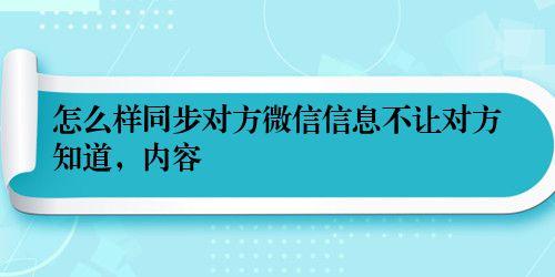 怎么样同步对方微信信息不让对方知道，内容