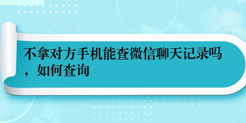 不拿对方手机能查微信聊天记录吗，如何查询